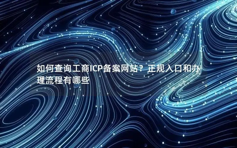 如何查询工商ICP备案网站?正规入口和办理流程有哪些 如何查询工商ICP备案网站?正规入口和办理流程有哪些