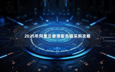 2025年阿里云香港服务器采购攻略