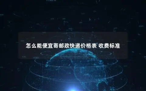 怎么能便宜寄邮政快递价格表 收费标准