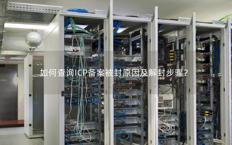 如何查询ICP备案被封原因及解封步骤？