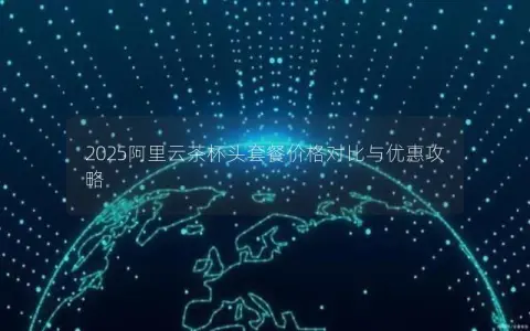 2025阿里云茶杯头套餐价格对比与优惠攻略