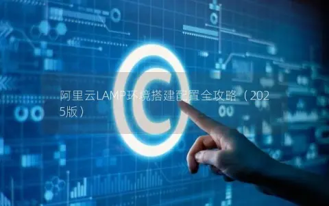 阿里云LAMP环境搭建配置全攻略（2025版）