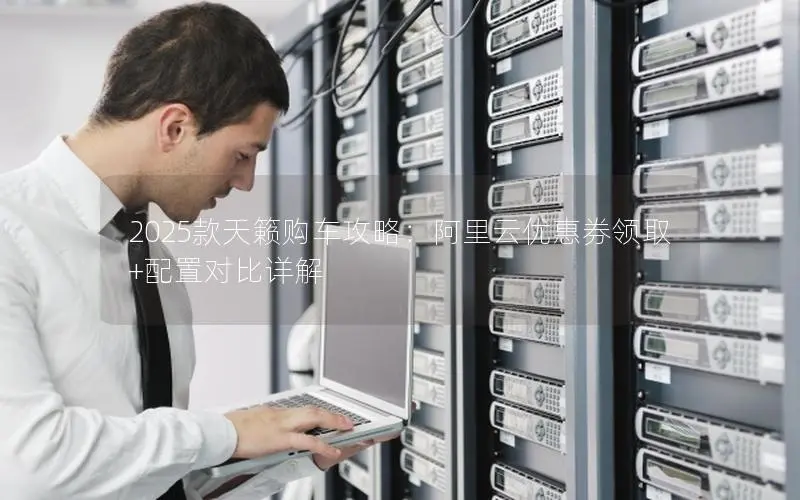 2025款天籁购车攻略:阿里云优惠券领取+配置对比详解 2025款天籁购车攻略:阿里云优惠券领取+配置对比详解