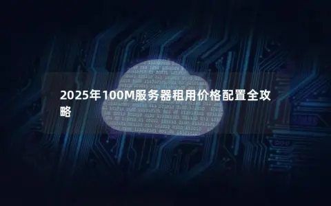 2025年100M服务器租用价格配置全攻略