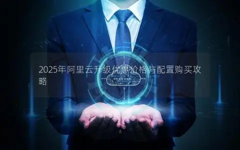 2025年阿里云升级优惠价格与配置购买攻略