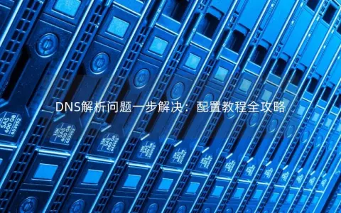 DNS解析问题一步解决：配置教程全攻略