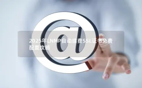 2025年LNMP自动续费SSL证书免费配置攻略
