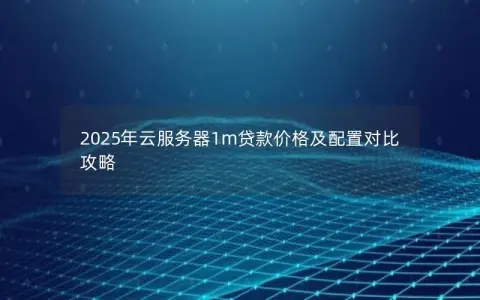 2025年云服务器1m贷款价格及配置对比攻略