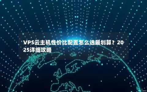 VPS云主机性价比配置怎么选最划算？2025详细攻略
