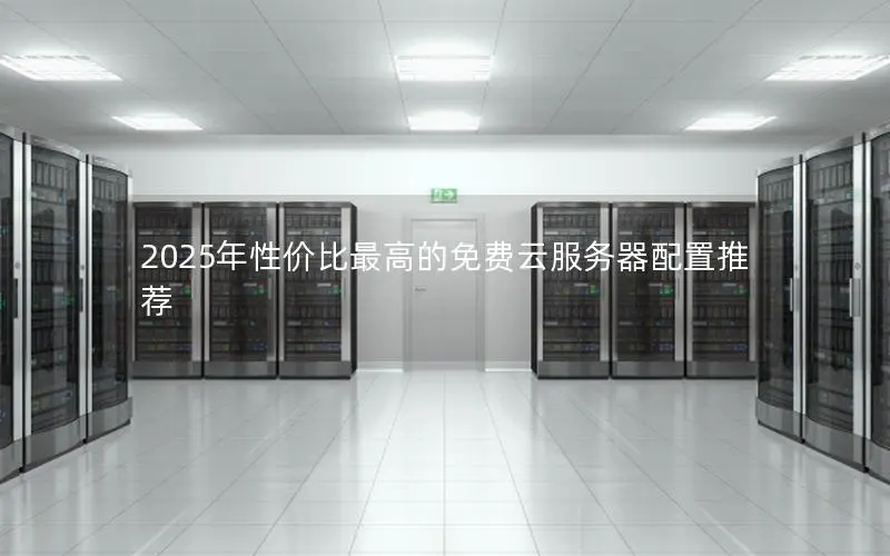 2025年性价比最高的免费云服务器配置推荐