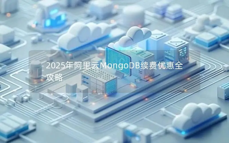 2025年阿里云MongoDB续费优惠全攻略 2025年阿里云MongoDB续费优惠全攻略
