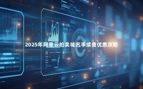 2025年阿里云拍卖域名手续费优惠攻略