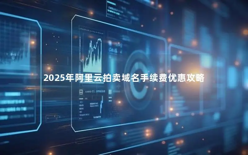 2025年阿里云拍卖域名手续费优惠攻略 2025年阿里云拍卖域名手续费优惠攻略