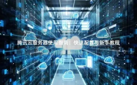 腾讯云服务器使用指南：快速配置与新手教程
