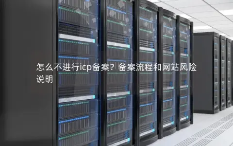 怎么不进行icp备案?备案流程和网站风险说明 怎么不进行icp备案?备案流程和网站风险说明