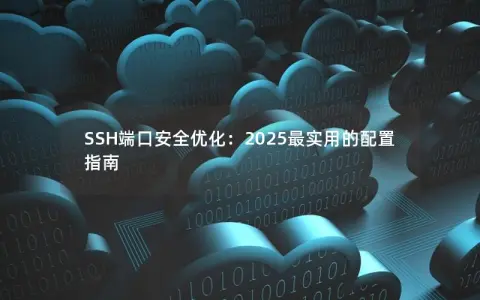 SSH端口安全优化：2025最实用的配置指南