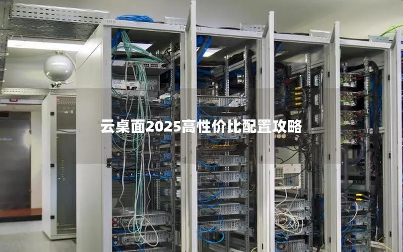 云桌面2025高性价比配置攻略 云桌面2025高性价比配置攻略
