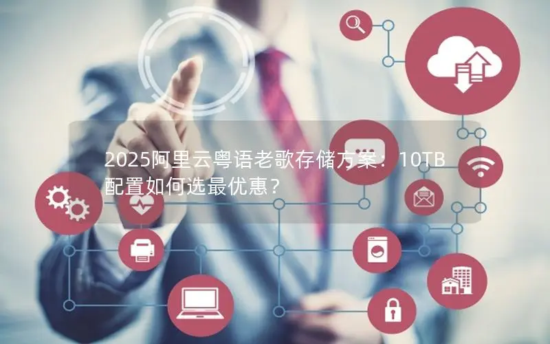2025阿里云粤语老歌存储方案:10TB配置如何选最优惠? 2025阿里云粤语老歌存储方案:10TB配置如何选最优惠?