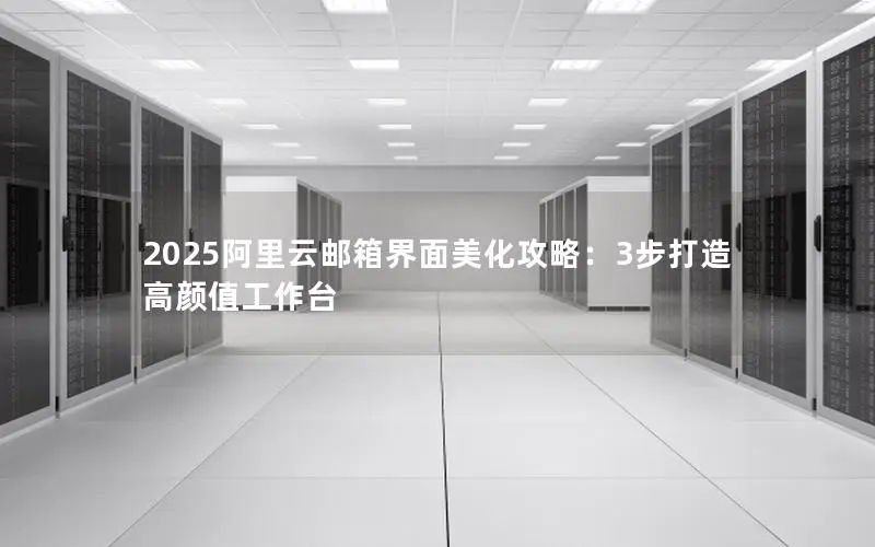 2025阿里云邮箱界面美化攻略：3步打造高颜值工作台