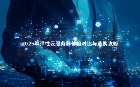2025年弹性云服务器价格对比与选购攻略