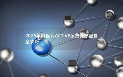 2025年阿里云ACTIVE续费优惠配置全攻略