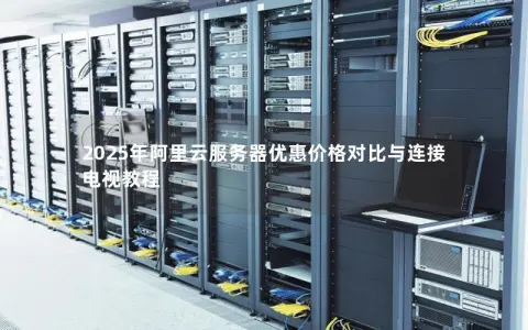 2025年阿里云服务器优惠价格对比与连接电视教程