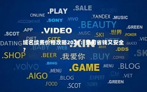 域名续费价格攻略2025：如何省钱又安全？