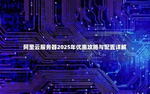 阿里云服务器2025年优惠攻略与配置详解