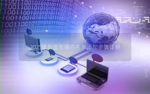 2025最新服务器白名单添加步骤详解