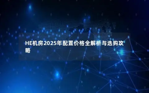 HE机房2025年配置价格全解析与选购攻略