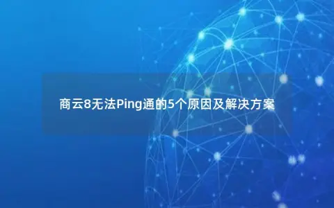 商云8无法Ping通的5个原因及解决方案