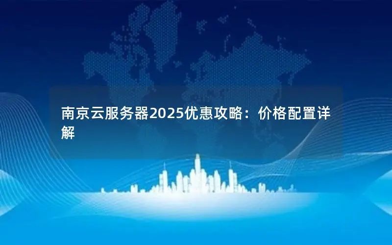 南京云服务器2025优惠攻略：价格配置详解