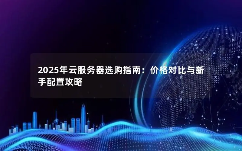 2025年云服务器选购指南：价格对比与新手配置攻略