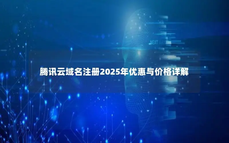 腾讯云域名注册2025年优惠与价格详解 腾讯云域名注册2025年优惠与价格详解