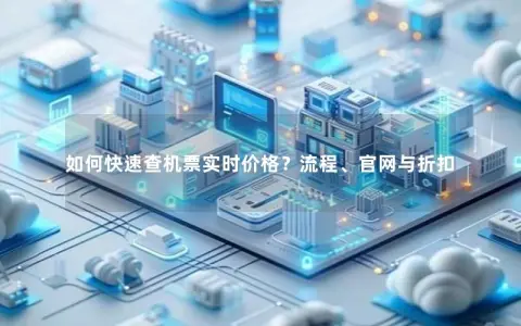 如何快速查机票实时价格？流程、官网与折扣