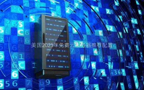 美国2025年免费云服务器推荐配置 美国2025年免费云服务器推荐配置
