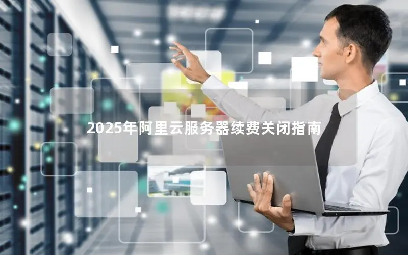 2025年阿里云服务器续费关闭指南 2025年阿里云服务器续费关闭指南