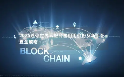 2025迷你世界云服务器租用价格及新手配置全攻略