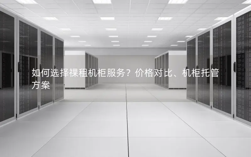 如何选择祼租机柜服务？价格对比、机柜托管方案