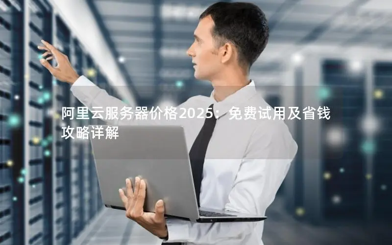 阿里云服务器价格2025：免费试用及省钱攻略详解