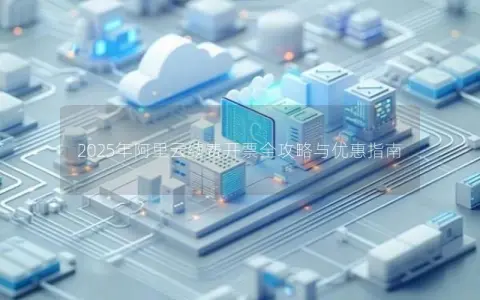 2025年阿里云续费开票全攻略与优惠指南