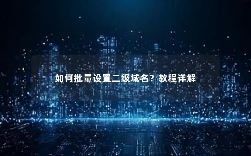 如何批量设置二级域名?教程详解 如何批量设置二级域名?教程详解