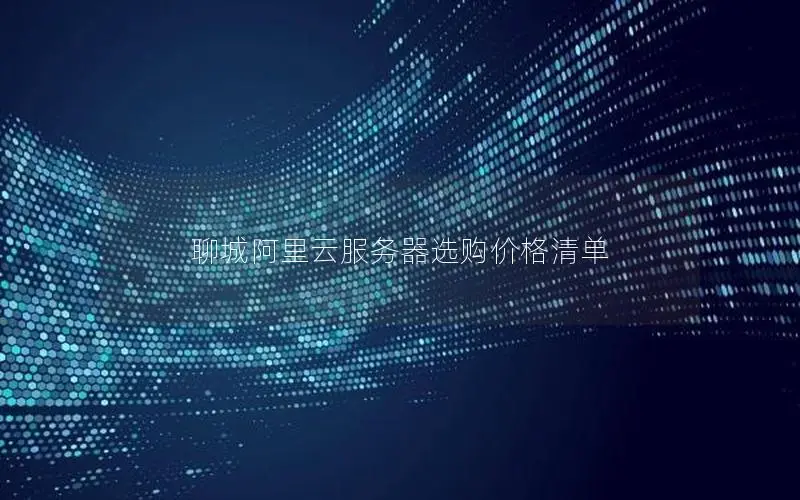 聊城阿里云服务器选购价格清单 聊城阿里云服务器选购价格清单