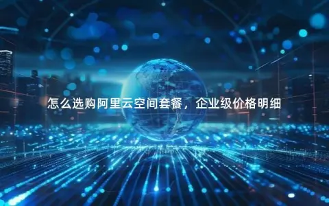 怎么选购阿里云空间套餐，企业级价格明细