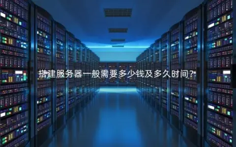 搭建服务器一般需要多少钱及多久时间？