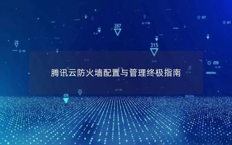 腾讯云防火墙配置与管理终极指南 腾讯云防火墙配置与管理终极指南