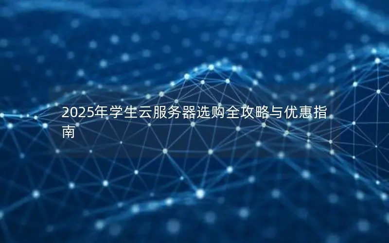 2025年学生云服务器选购全攻略与优惠指南 2025年学生云服务器选购全攻略与优惠指南