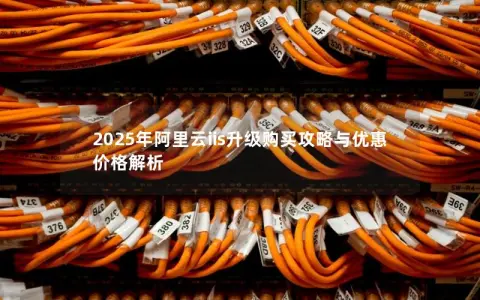 2025年阿里云iis升级购买攻略与优惠价格解析