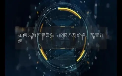 如何选购阿里云独立IP服务及价格、配置详解