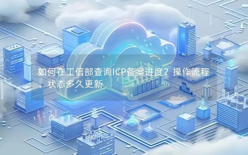 如何在工信部查询ICP备案进度？操作流程、状态多久更新